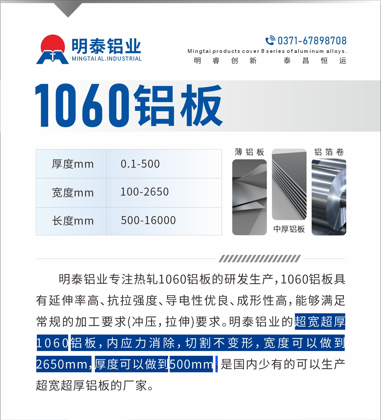 明泰鋁業(yè)專注熱軋1060鋁板的研發(fā)生產(chǎn)，1060鋁板具有延伸率高、抗拉強度、導電性優(yōu)良、成形性高，能夠滿足常規(guī)的加工要求(沖壓，拉伸)要求。明泰鋁業(yè)的超寬超厚1060鋁板，內應力消除，切割不變形，寬度可以做到2650mm，厚度可以做到500mm，是國內少有的可以生產(chǎn)超寬超厚鋁板的廠家。
