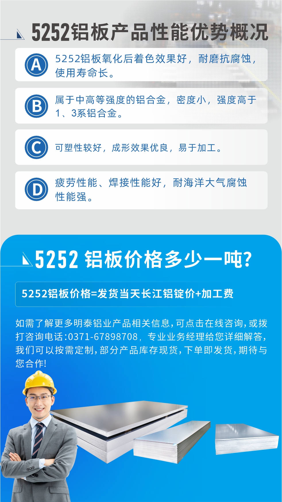 5252鋁板生產(chǎn)廠家介紹:河南明泰鋁業(yè)大型鋁板帶箔廠家,供應(yīng)生產(chǎn)1-8系合金鋁板產(chǎn)品，按需定制，交貨期2-25天，全球銷售。
河南明泰鋁業(yè)股份有限公司鋁板廠家地址：河南省鄭州市鞏義市回郭鎮(zhèn)開發(fā)區(qū)人和路北段。
5252鋁板價(jià)格;鋁板價(jià)格=發(fā)貨當(dāng)天長江鋁錠價(jià)+加工費(fèi)。
如需了解更多明泰鋁業(yè)產(chǎn)品相關(guān)信息，可點(diǎn)擊在線咨詢，或撥打咨詢電話：0371-67898708，專業(yè)業(yè)務(wù)經(jīng)理給您詳細(xì)解答，我們可以按需定制，部分產(chǎn)品庫存現(xiàn)貨，下單即發(fā)貨，期待與您合作!
